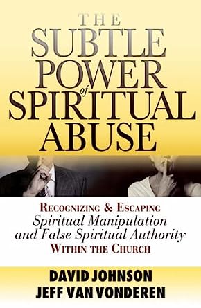 The Subtle Power of Spiritual Abuse—Recognizing & Escaping Spiritual Manipulation and False Spiritual Authority With the Church
